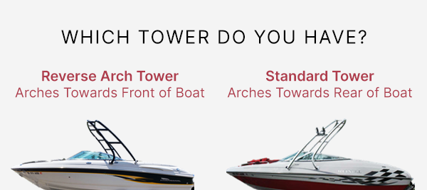Which Tower Do you Have? Reverse Arch Tower: Arches towards front of boat. Standard Tower: arches towards rear of boat.